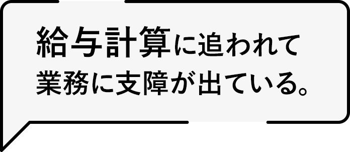 給与計算に追われて業務に支障が出ている。
