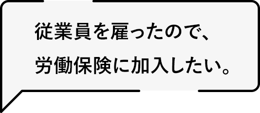 従業員を雇ったので、労働保険に加入したい。