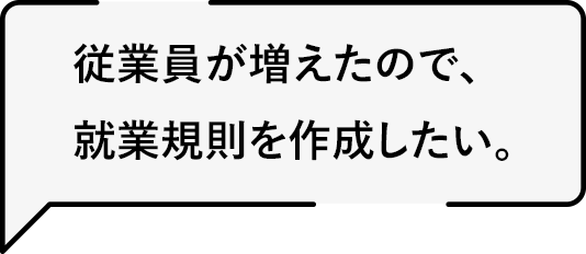 従業員が増えたので、就業規則を作成したい。
